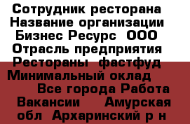 Сотрудник ресторана › Название организации ­ Бизнес Ресурс, ООО › Отрасль предприятия ­ Рестораны, фастфуд › Минимальный оклад ­ 24 000 - Все города Работа » Вакансии   . Амурская обл.,Архаринский р-н